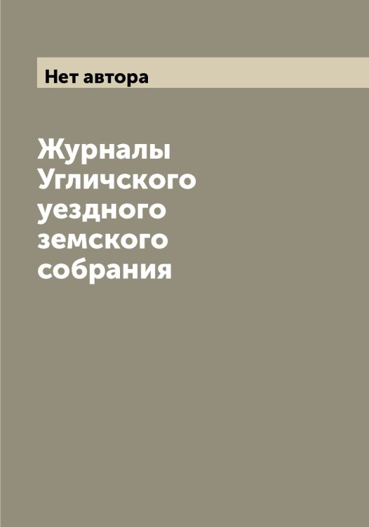 Обложка книги «Журналы Угличского уездного земского собрания» — Нет автора, ISBN 9785519781633