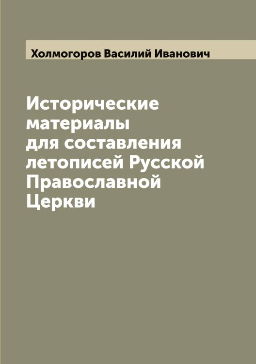 Обложка книги «Исторические материалы для составления летописей Русской Православной Церкви» — Холмогоров Василий Иванович, ISBN 9785521292486