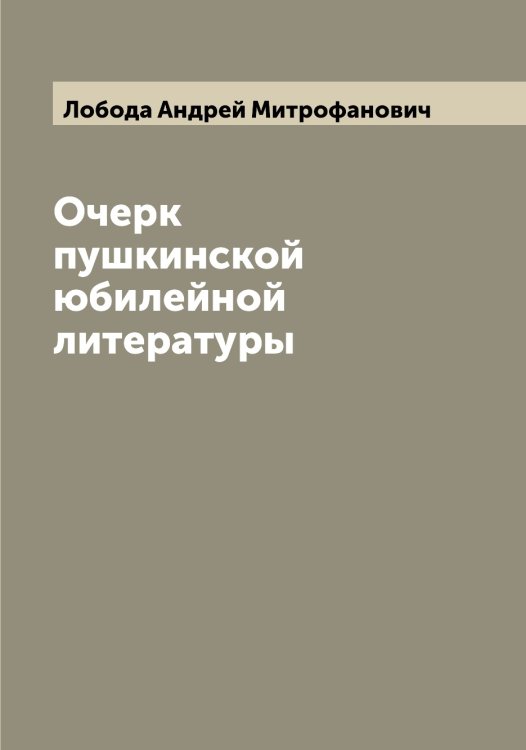 Обложка книги «Очерк пушкинской юбилейной литературы» — Лобода Андрей Митрофанович, ISBN 9785519937276