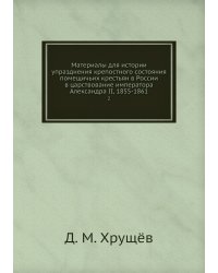 Материалы для истории упразднения крепостного состояния помещичьих крестьян в России в царствование императора Александра II, 1855-1861