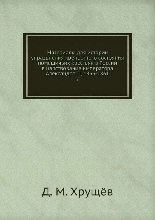 Материалы для истории упразднения крепостного состояния помещичьих крестьян в России в царствование императора Александра II, 1855-1861