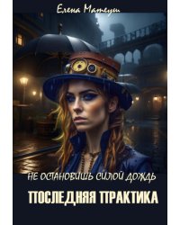 Не остановишь силой дождь. Последняя практика