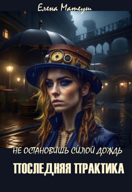 Не остановишь силой дождь. Последняя практика Обложка книги «Не остановишь силой дождь. Последняя практика» — Елена Матеуш, ISBN 9785524014818
