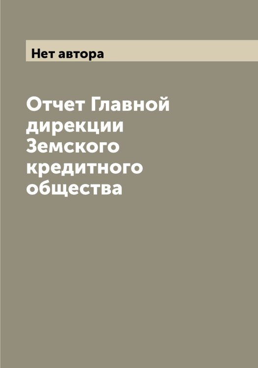 Обложка книги «Отчет Главной дирекции Земского кредитного общества» — Нет автора, ISBN 9785519860932