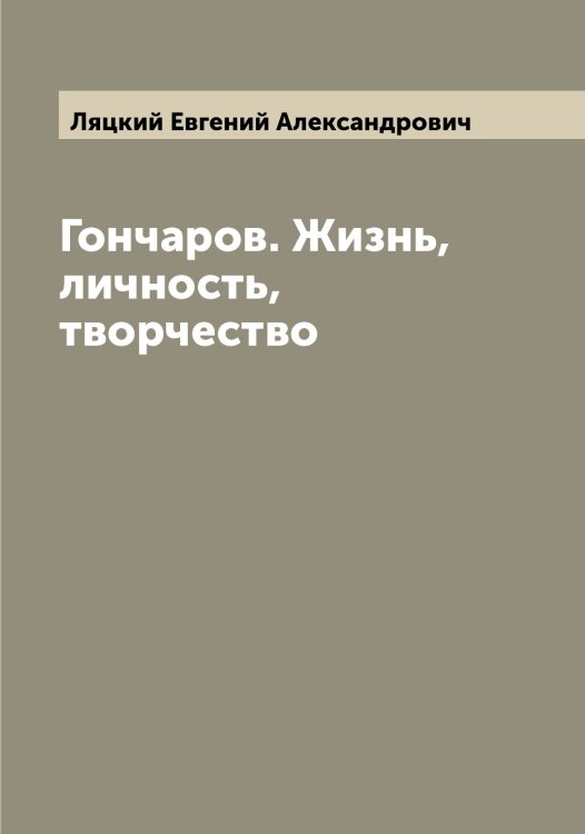 Обложка книги «Гончаров. Жизнь, личность, творчество» — Ляцкий Евгений Александрович, ISBN 9785519945639