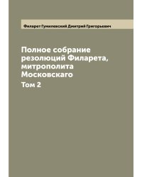 Полное собрание резолюций Филарета, митрополита Московскаго