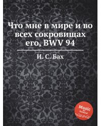 Что мне в мире и во всех сокровищах его, BWV 94
