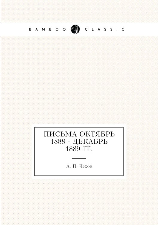 Письма Октябрь 1888 - декабрь 1889 гг. Письма Октябрь 1888 - декабрь 1889 гг.