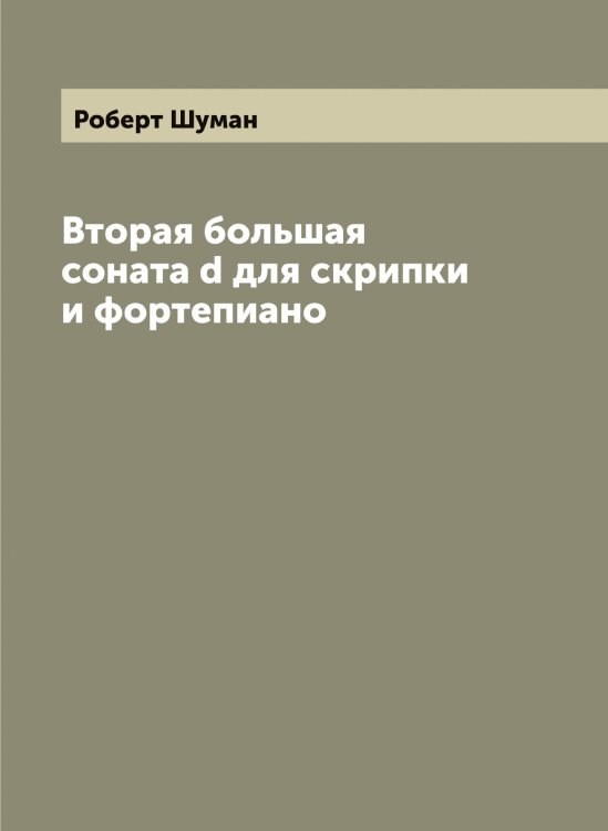 Обложка книги «Вторая большая соната d для скрипки и фортепиано» — Роберт Шуман, ISBN 9785521387540
