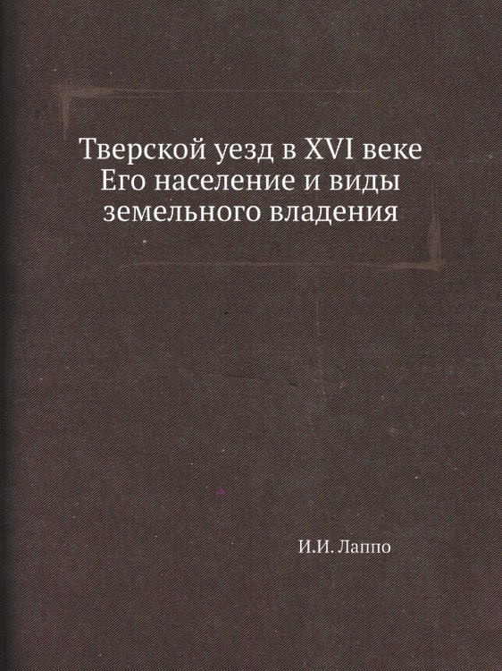 Тверской уезд в XVI веке Его население и виды земельного владения
