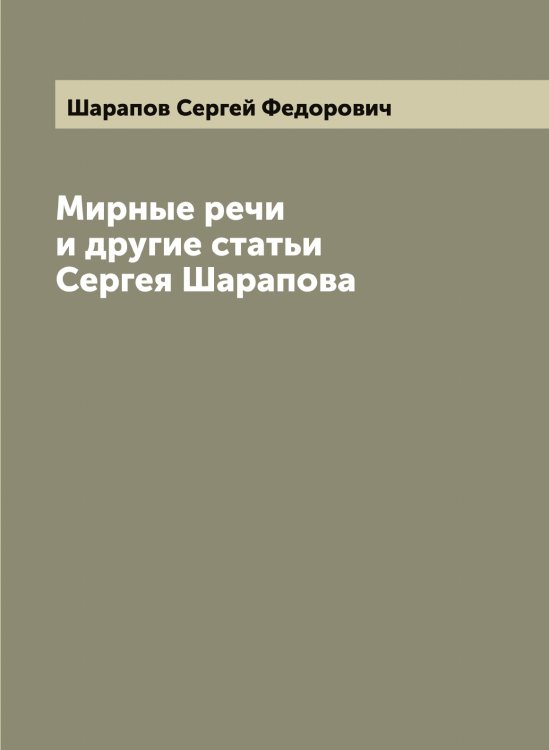 Обложка книги «Мирные речи и другие статьи Сергея Шарапова» — Шарапов Сергей Федорович, ISBN 9785521306657