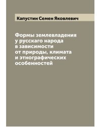 Формы землевладения у русскаго народа в зависимости от природы, климата и этнографических особенностей