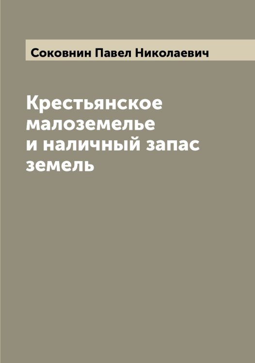 Обложка книги «Крестьянское малоземелье и наличный запас земель» — Соковнин Павел Николаевич, ISBN 9785519744768