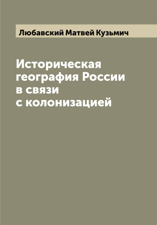Обложка книги «Историческая география России в связи с колонизацией» — Любавский Матвей Кузьмич, ISBN 9785519943093
