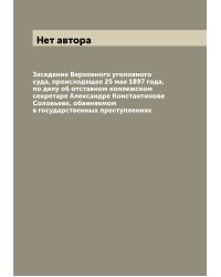 Заседание Верховного уголовного суда, происходящее 25 мая 1897 года, по делу об отставном коллежском секретаре Александре Константинове Соловьеве, обвиняемом в государственных преступлениях
