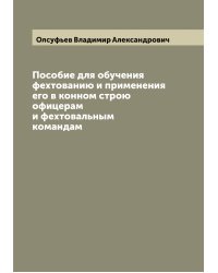 Пособие для обучения фехтованию и применения его в конном строю офицерам и фехтовальным командам