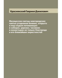 Месяцеслов святцы новгородских святых угодников божиих, открыто и под спудом почивающих в соборах, церквах, часовнях и монастырях не только Новгорода и его ближайших окрестностей