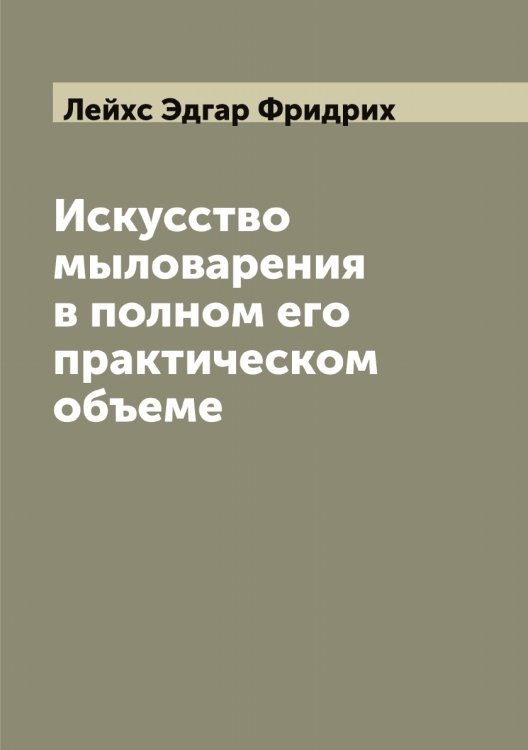 Обложка книги «Искусство мыловарения в полном его практическом объеме» — Лейхс Эдгар Фридрих, ISBN 9785519929974