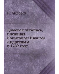 Домовая летопись, писанная Капитаном Иваном Андреевым в 1789 году