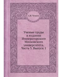 Ученые труды в издании Императорского Московского университета. Часть 3. Выпуск 1