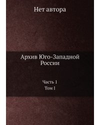 Архив Юго-Западной России: Часть 1