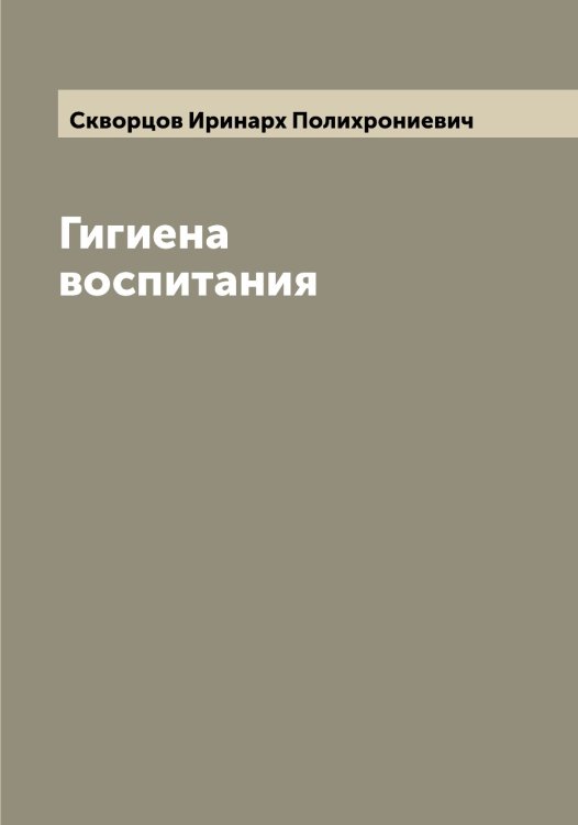 Обложка книги «Гигиена воспитания» — Скворцов Иринарх Полихрониевич, ISBN 9785519737944
