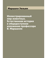 Иллюстрированный мир животных. Естественная история в общедоступное изложение профессора В. Маршалля