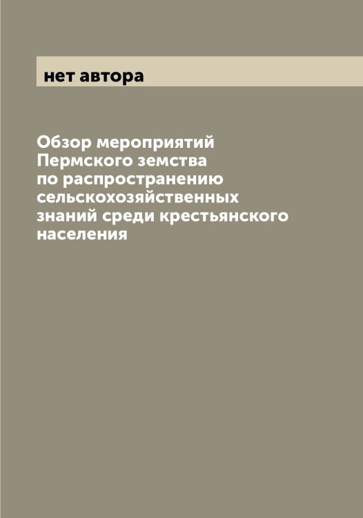 Обложка книги «Обзор мероприятий Пермского земства по распространению сельскохозяйственных знаний среди крестьянского населения» — нет автора, ISBN 9785521277612