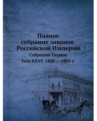 Полное собрание законов Российской Империи. Собрание Первое. Том XXVI. 1800 — 1801 г.