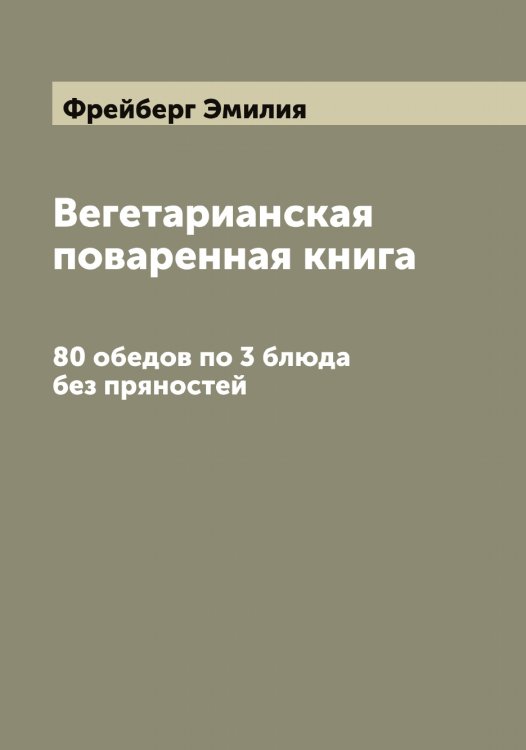 Обложка книги «Вегетарианская поваренная книга» — Фрейберг Эмилия, ISBN 9785521286584