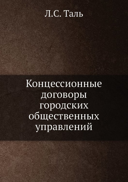 Обложка книги «Концессионные договоры городских общественных управлений» — Л.С. Таль, ISBN 9785458650533