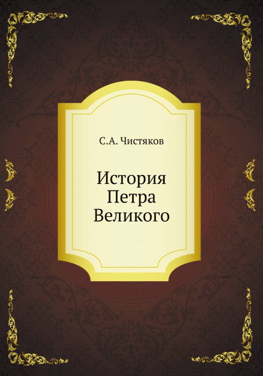 Обложка книги «История Петра Великого» — С.А. Чистяков, ISBN 9785458446877