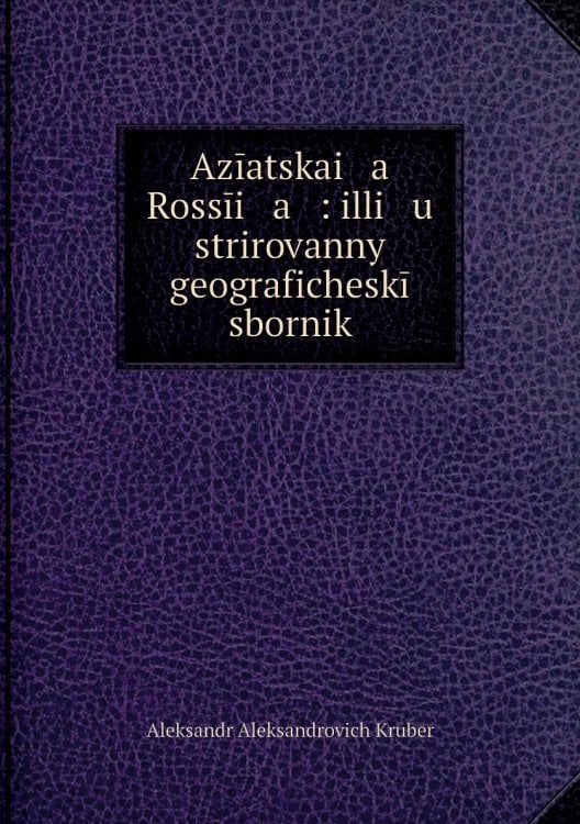 Azīatskai   a    Rossīi   a   : illi   u   strirovannyĭ geograficheskīĭ sbornik