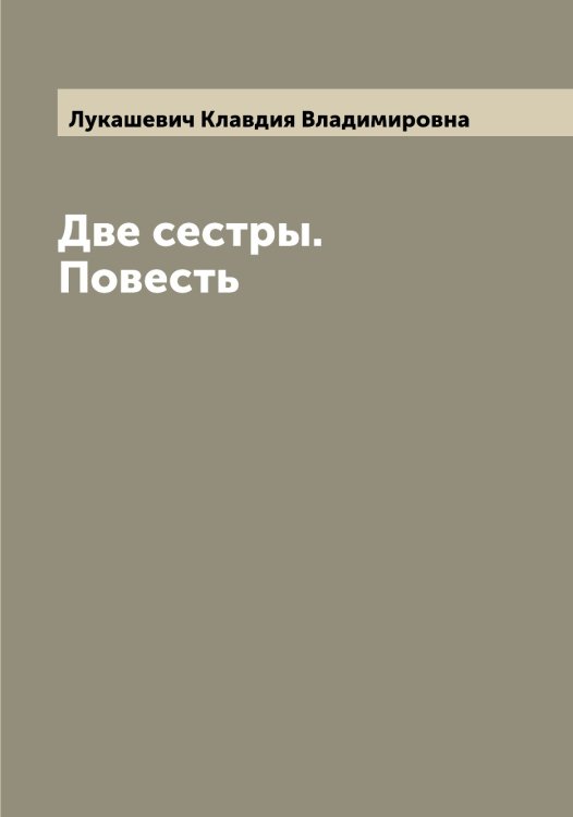 Две сестры. Повесть Обложка книги «Две сестры. Повесть» — Лукашевич Клавдия Владимировна, ISBN 9785519940382