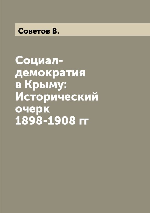 Социал-демократия в Крыму: Исторический очерк 1898-1908 гг Обложка книги «Социал-демократия в Крыму: Исторический очерк 1898-1908 гг» — Советов В., ISBN 9785519744607