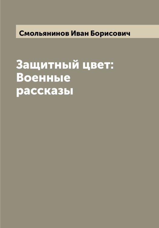 Обложка книги «Защитный цвет: Военные рассказы» — Смольянинов Иван Борисович, ISBN 9785519743396
