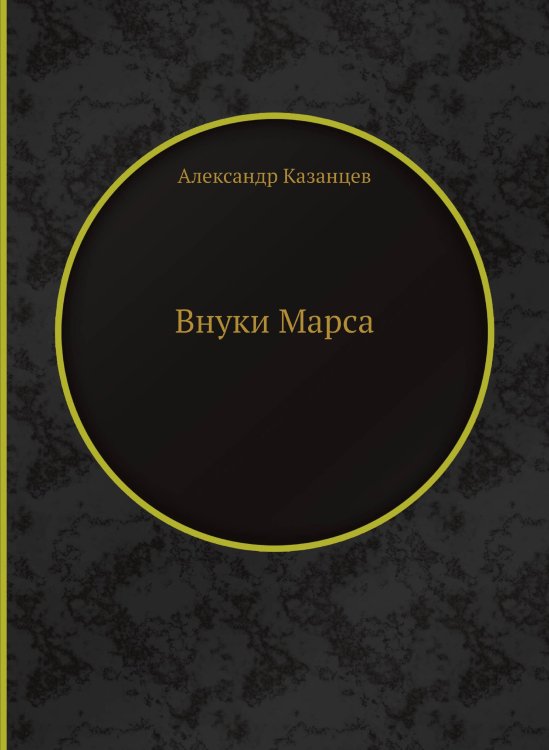 Обложка книги «Внуки Марса» — А. Казанцев, ISBN 9785458320368