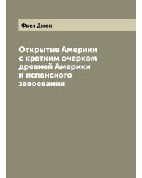 Открытие Америки с кратким очерком древней Америки и испанского завоевания