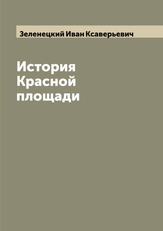 Обложка книги «История Красной площади» — Зеленецкий Иван Ксаверьевич, ISBN 9785519859806