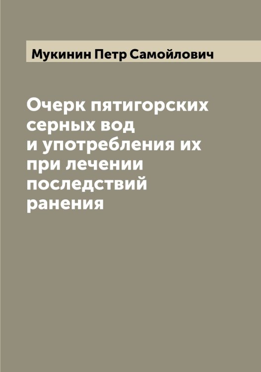 Обложка книги «Очерк пятигорских серных вод и употребления их при лечении последствий ранения» — Мукинин Петр Самойлович, ISBN 9785519981163