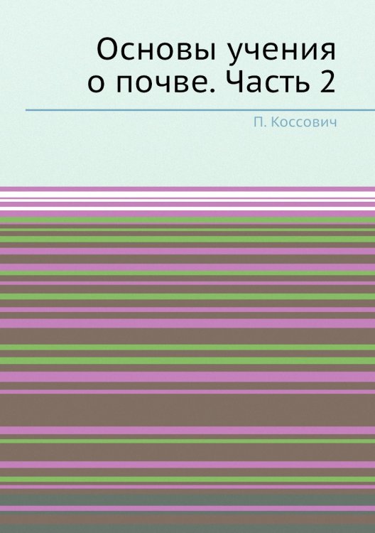 Обложка книги «Основы учения о почве. Часть 2» — П. Коссович, ISBN 9785458608428