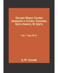 Письма Марка Туллия Цицерона к Аттику, близким, брату Квинту, М. Бруту