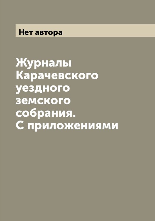 Обложка книги «Журналы Карачевского уездного земского собрания. С приложениями» — Нет автора, ISBN 9785519883450
