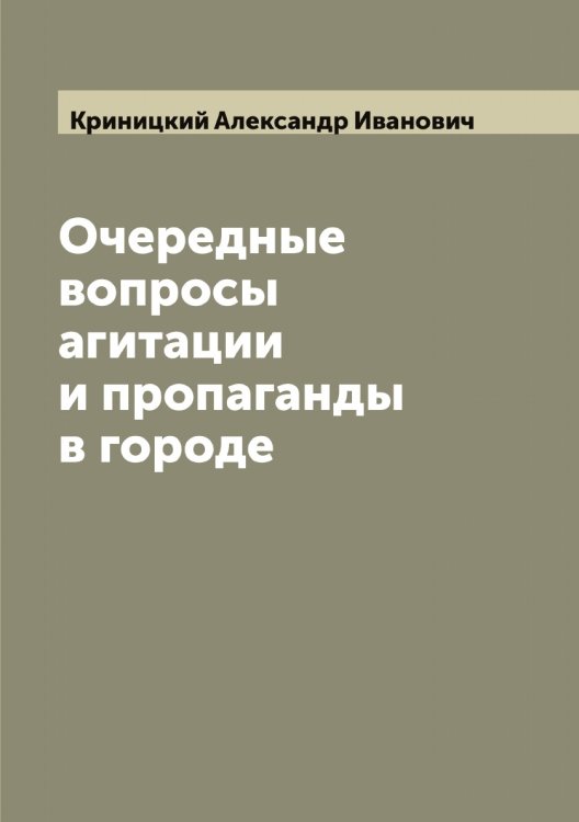 Обложка книги «Очередные вопросы агитации и пропаганды в городе» — Криницкий Александр Иванович, ISBN 9785519911764