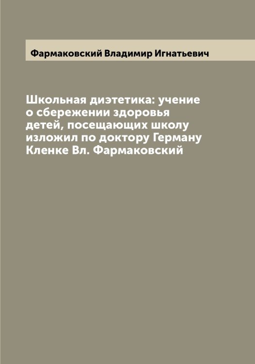 Обложка книги «Школьная диэтетика: учение о сбережении здоровья детей, посещающих школу изложил по доктору Герману Кленке Вл. Фармаковский» — Фармаковский Владимир Игнатьевич, ISBN 9785519786867