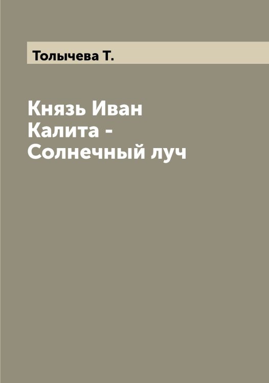 Обложка книги «Князь Иван Калита - Солнечный луч» — Толычева Т., ISBN 9785519772785