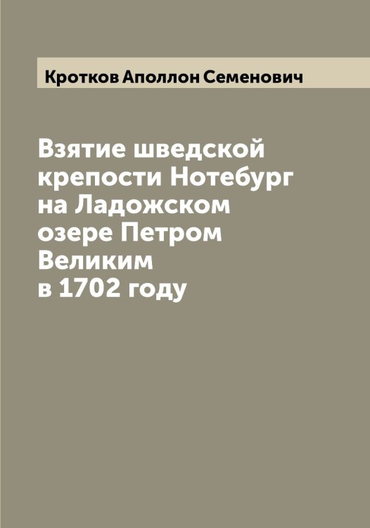 Обложка книги «Взятие шведской крепости Нотебург на Ладожском озере Петром Великим в 1702 году» — Кротков Аполлон Семенович, ISBN 9785519912341