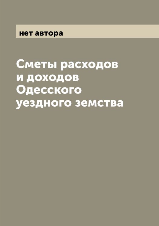 Обложка книги «Сметы расходов и доходов Одесского уездного земства» — нет автора, ISBN 9785521261031