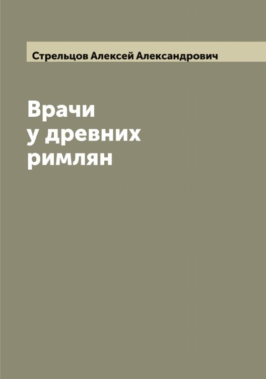 Обложка книги «Врачи у древних римлян» — Стрельцов Алексей Александрович, ISBN 9785519755894