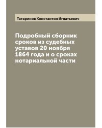 Подробный сборник сроков из судебных уставов 20 ноября 1864 года и о сроках нотариальной части